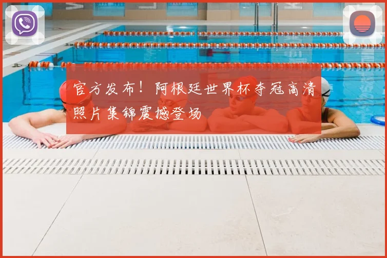 官方发布！阿根廷世界杯夺冠高清照片集锦震撼登场