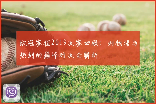 欧冠赛程2019决赛回顾：利物浦与热刺的巅峰对决全解析