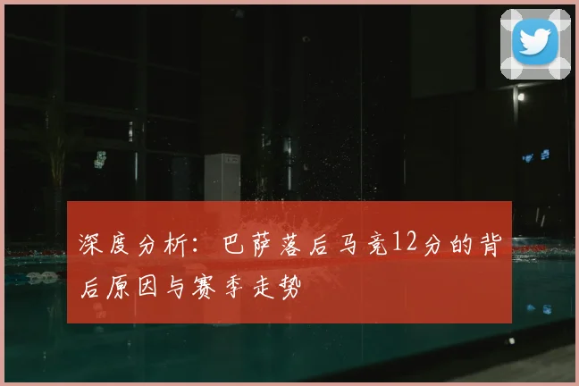 深度分析：巴萨落后马竞12分的背后原因与赛季走势