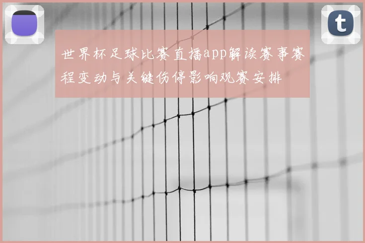 世界杯足球比赛直播app解读赛事赛程变动与关键伤停影响观赛安排